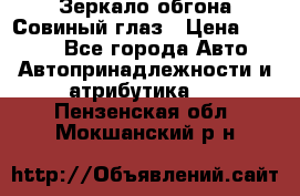 Зеркало обгона Совиный глаз › Цена ­ 2 400 - Все города Авто » Автопринадлежности и атрибутика   . Пензенская обл.,Мокшанский р-н